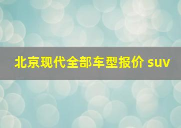 北京现代全部车型报价 suv